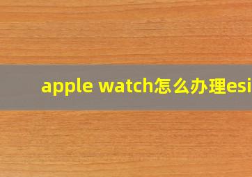 apple watch怎么办理esim